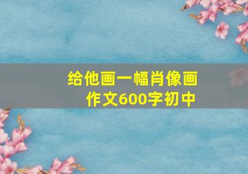 给他画一幅肖像画作文600字初中