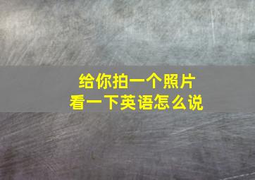 给你拍一个照片看一下英语怎么说