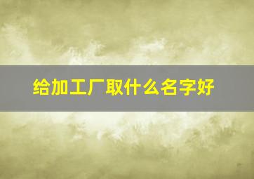 给加工厂取什么名字好