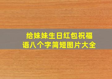 给妹妹生日红包祝福语八个字简短图片大全