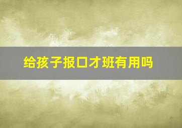 给孩子报口才班有用吗