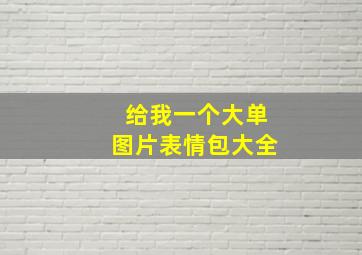 给我一个大单图片表情包大全