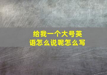 给我一个大号英语怎么说呢怎么写