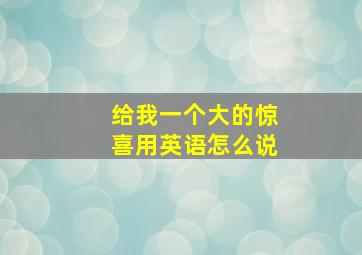 给我一个大的惊喜用英语怎么说