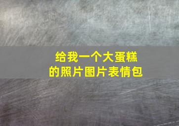 给我一个大蛋糕的照片图片表情包