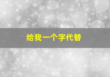 给我一个字代替