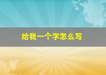 给我一个字怎么写