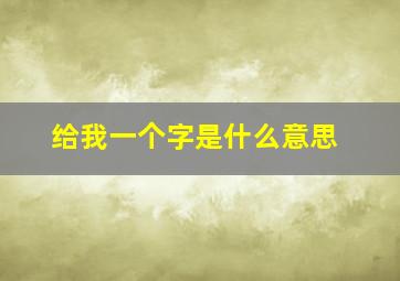 给我一个字是什么意思