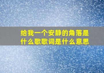 给我一个安静的角落是什么歌歌词是什么意思