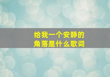 给我一个安静的角落是什么歌词