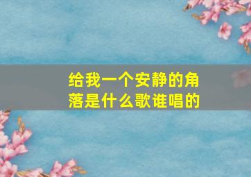 给我一个安静的角落是什么歌谁唱的