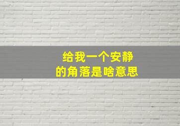 给我一个安静的角落是啥意思