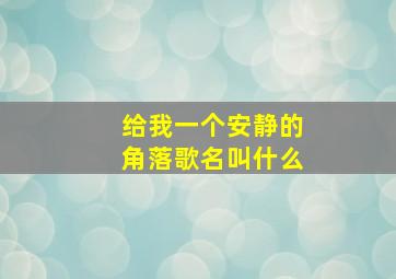 给我一个安静的角落歌名叫什么