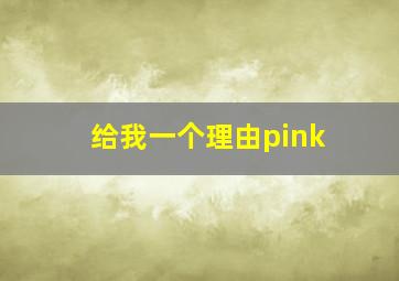 给我一个理由pink