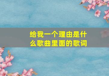 给我一个理由是什么歌曲里面的歌词