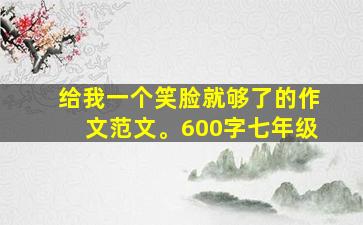 给我一个笑脸就够了的作文范文。600字七年级