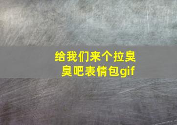 给我们来个拉臭臭吧表情包gif