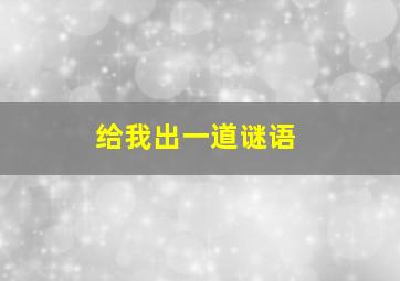 给我出一道谜语