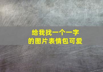 给我找一个一字的图片表情包可爱