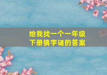 给我找一个一年级下册猜字谜的答案