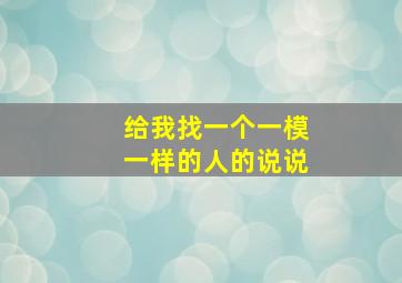 给我找一个一模一样的人的说说