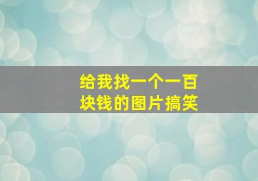 给我找一个一百块钱的图片搞笑