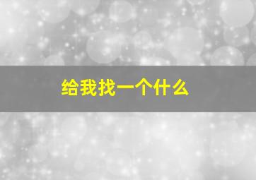 给我找一个什么