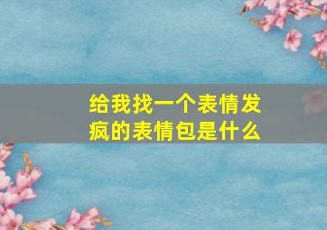 给我找一个表情发疯的表情包是什么