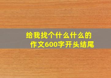 给我找个什么什么的作文600字开头结尾