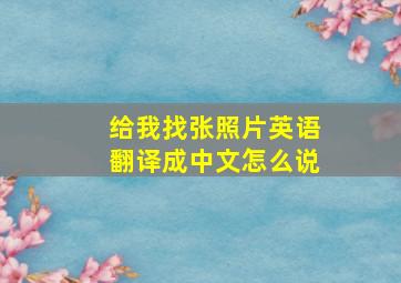 给我找张照片英语翻译成中文怎么说