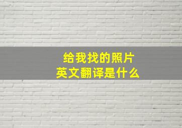 给我找的照片英文翻译是什么