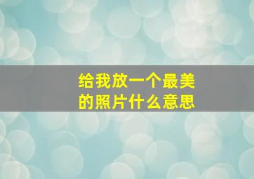 给我放一个最美的照片什么意思