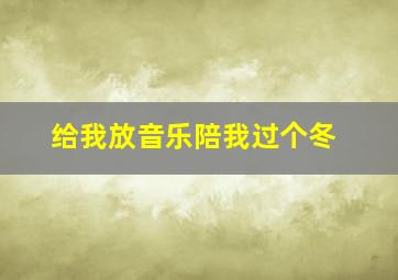 给我放音乐陪我过个冬