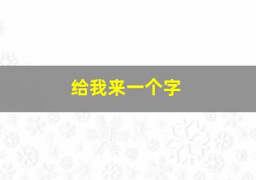 给我来一个字