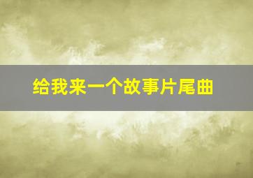 给我来一个故事片尾曲