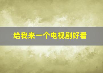 给我来一个电视剧好看