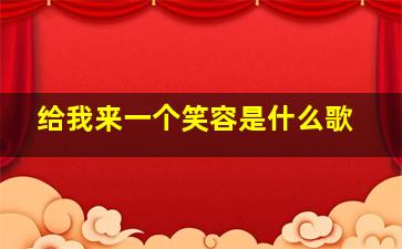 给我来一个笑容是什么歌