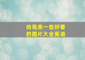 给我来一些好看的图片大全英语