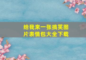 给我来一张搞笑图片表情包大全下载