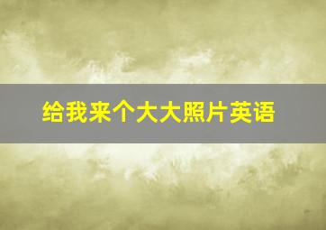 给我来个大大照片英语