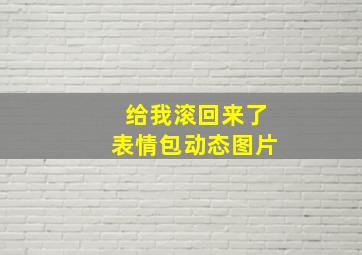 给我滚回来了表情包动态图片