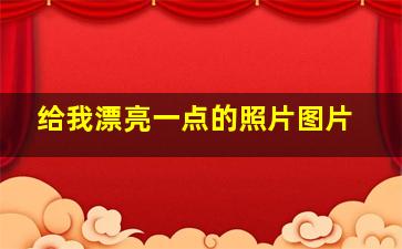 给我漂亮一点的照片图片