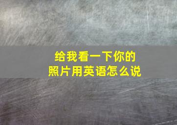 给我看一下你的照片用英语怎么说