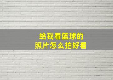 给我看篮球的照片怎么拍好看