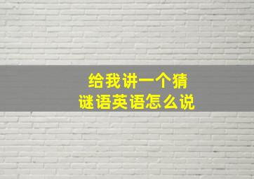 给我讲一个猜谜语英语怎么说