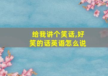 给我讲个笑话,好笑的话英语怎么说