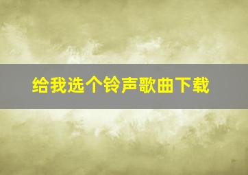 给我选个铃声歌曲下载