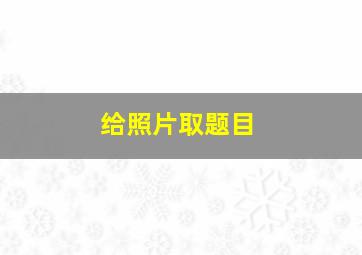 给照片取题目