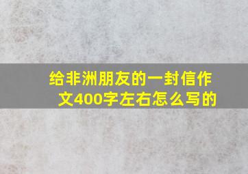 给非洲朋友的一封信作文400字左右怎么写的