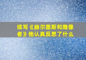 续写《赫尔墨斯和雕像者》他认真反思了什么